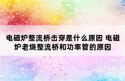 电磁炉整流桥击穿是什么原因 电磁炉老烧整流桥和功率管的原因